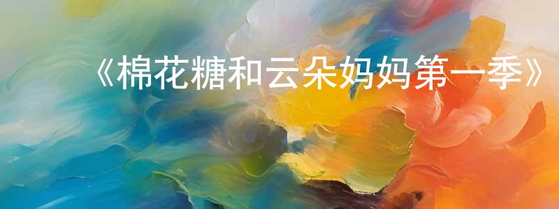 ﻿曾瑞萍发布﻿《棉花糖和云朵妈妈第一季》详情介绍_棉花糖和云朵妈妈第一季已完结在线观看_棉花糖和云朵妈妈第一季迅雷下载_国漫